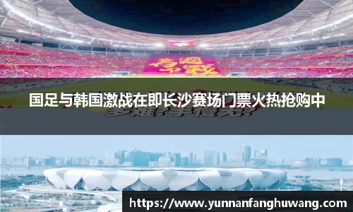 国足与韩国激战在即长沙赛场门票火热抢购中