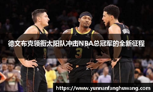 德文布克领衔太阳队冲击NBA总冠军的全新征程