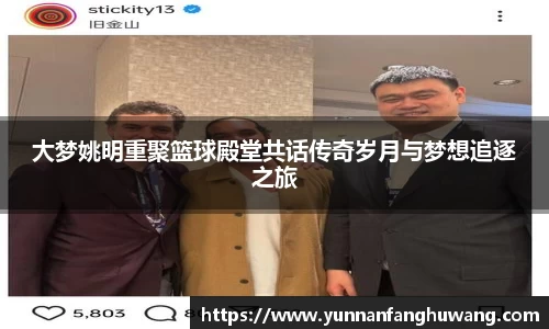 大梦姚明重聚篮球殿堂共话传奇岁月与梦想追逐之旅