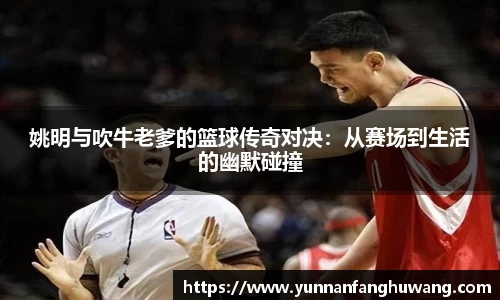 姚明与吹牛老爹的篮球传奇对决：从赛场到生活的幽默碰撞